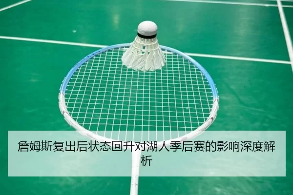 詹姆斯复出后状态回升对湖人季后赛的影响深度解析